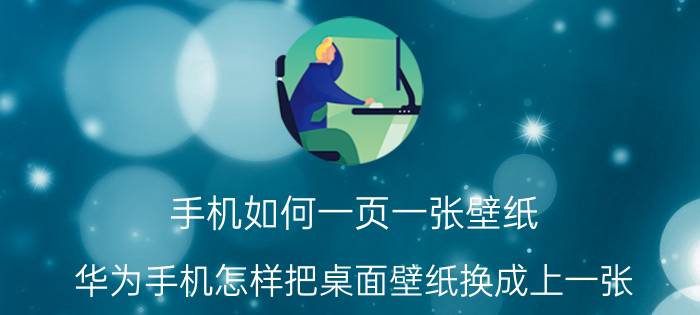 手机如何一页一张壁纸 华为手机怎样把桌面壁纸换成上一张？